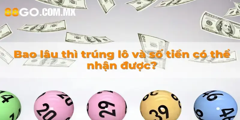 Bao lâu thì trúng lô và số tiền có thể nhận được?